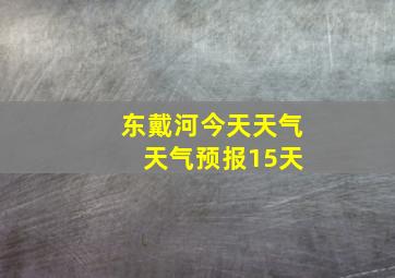 东戴河今天天气 天气预报15天